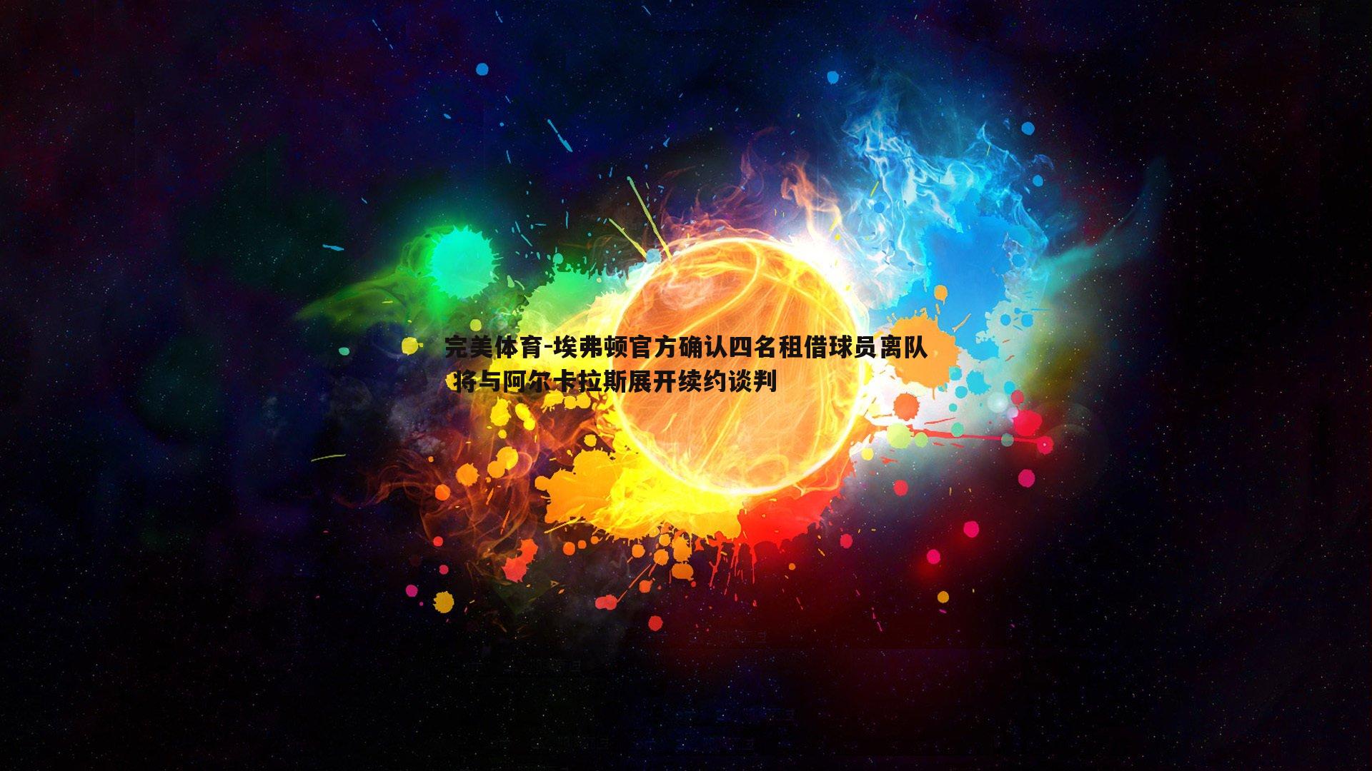 埃弗顿官方确认四名租借球员离队 将与阿尔卡拉斯展开续约谈判