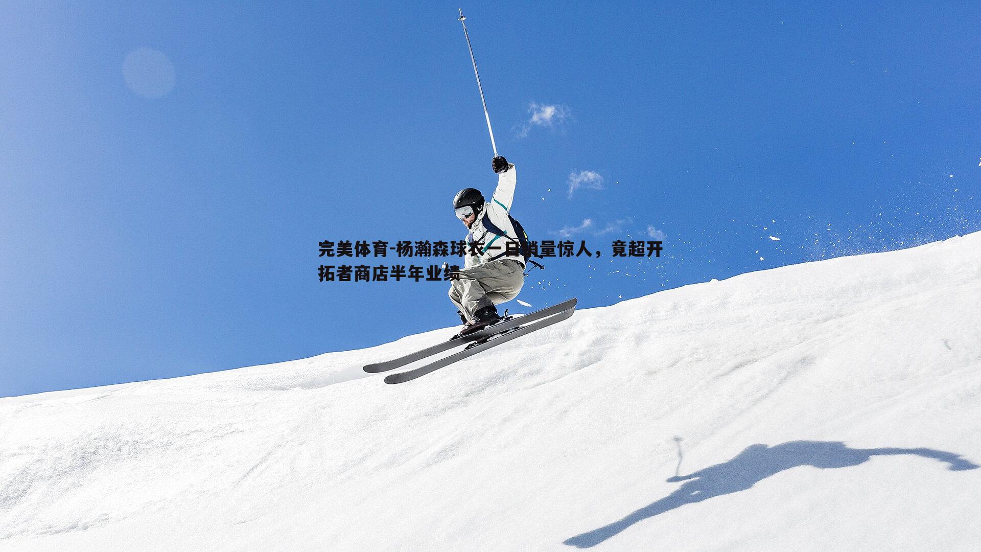 杨瀚森球衣一日销量惊人,竟超开拓者商店半年业绩